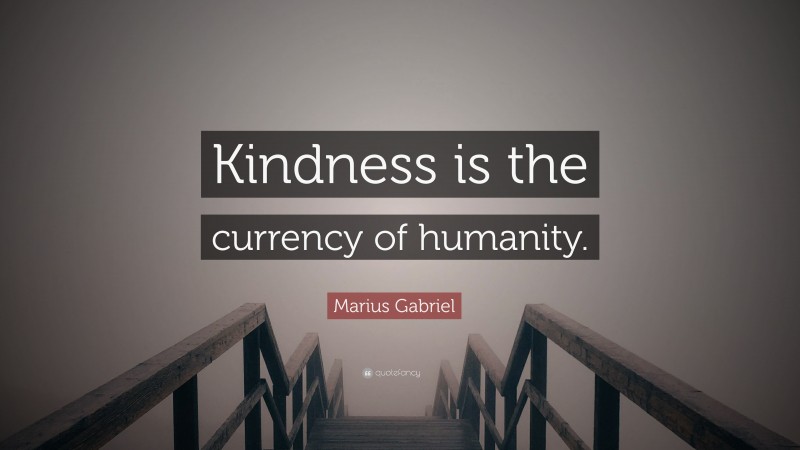 Marius Gabriel Quote: “Kindness is the currency of humanity.”