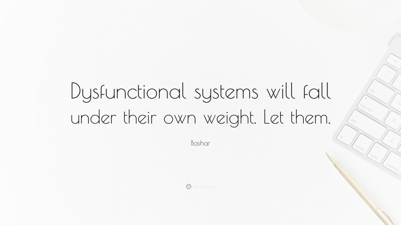 Bashar Quote: “Dysfunctional systems will fall under their own weight. Let them.”