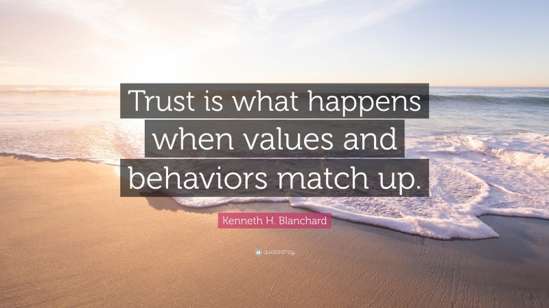Kenneth H. Blanchard Quote: “Trust is what happens when values and behaviors match up.”