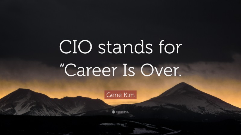 Gene Kim Quote: “CIO stands for “Career Is Over.”