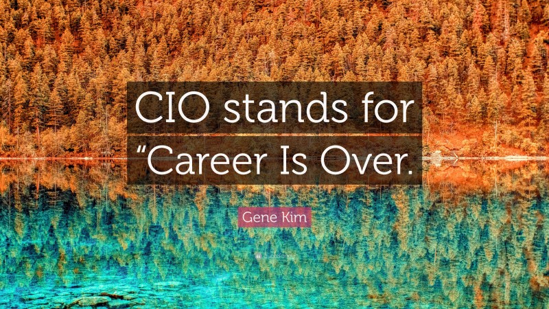 Gene Kim Quote: “CIO stands for “Career Is Over.”