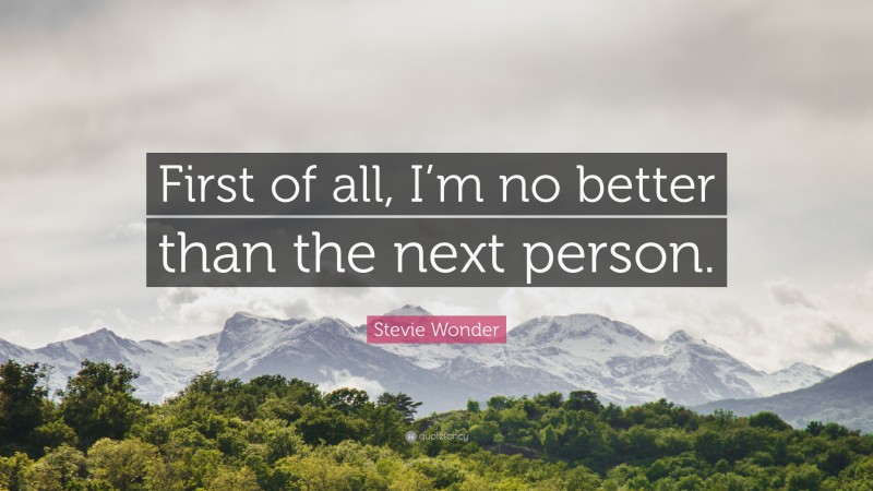 Stevie Wonder Quote: “First of all, I’m no better than the next person.”