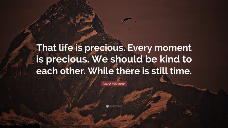 David Walliams Quote: “That life is precious. Every moment is precious. We should be kind to each other. While there is still time.”