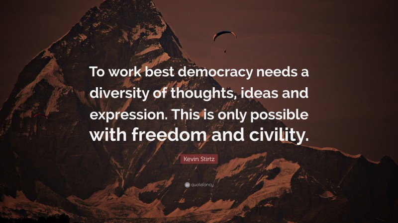 Kevin Stirtz Quote: “To work best democracy needs a diversity of thoughts, ideas and expression. This is only possible with freedom and civility.”