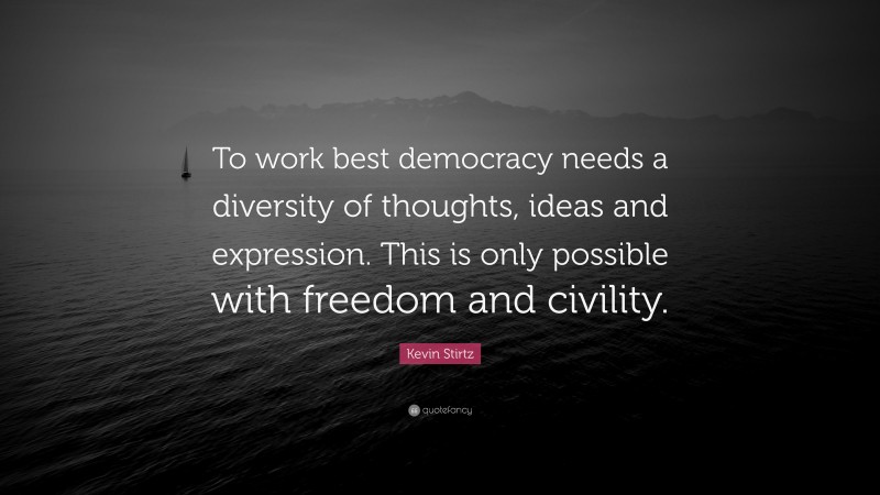 Kevin Stirtz Quote: “To work best democracy needs a diversity of thoughts, ideas and expression. This is only possible with freedom and civility.”