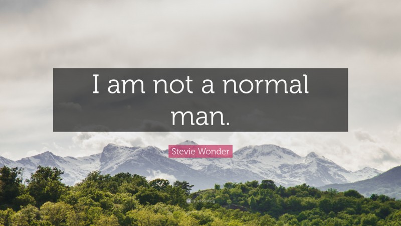 Stevie Wonder Quote: “I am not a normal man.”