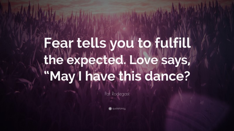 Pat Rodegast Quote: “Fear tells you to fulfill the expected. Love says, “May I have this dance?”