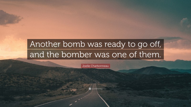 Joelle Charbonneau Quote: “Another bomb was ready to go off, and the bomber was one of them.”