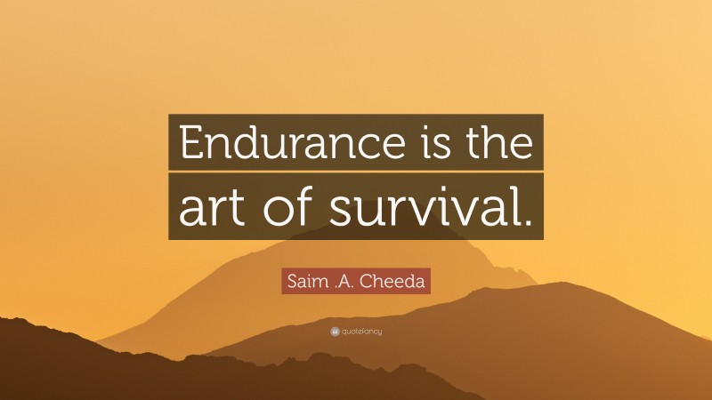 Saim .A. Cheeda Quote: “Endurance is the art of survival.”