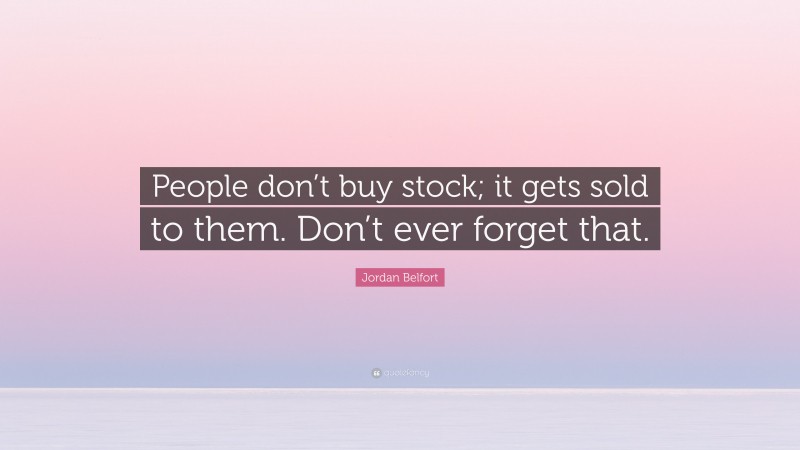 Jordan Belfort Quote: “People don’t buy stock; it gets sold to them. Don’t ever forget that.”