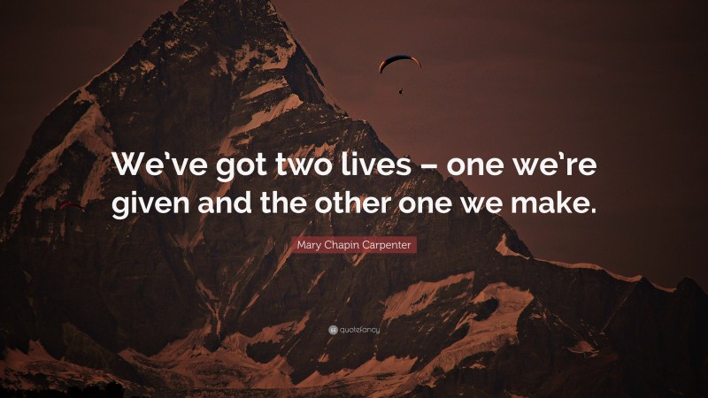 Mary Chapin Carpenter Quote: “We’ve got two lives – one we’re given and the other one we make.”