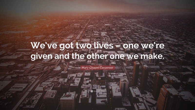 Mary Chapin Carpenter Quote: “We’ve got two lives – one we’re given and the other one we make.”