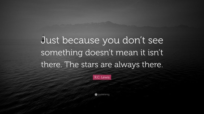 R.C. Lewis Quote: “Just because you don’t see something doesn’t mean it isn’t there. The stars are always there.”