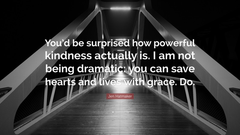 Jen Hatmaker Quote: “You’d be surprised how powerful kindness actually is. I am not being dramatic: you can save hearts and lives with grace. Do.”