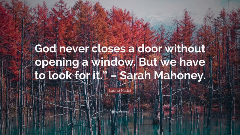 Laurie Nadel Quote: “God never closes a door without opening a window. But we have to look for it.” – Sarah Mahoney.”