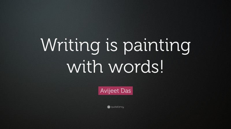 Avijeet Das Quote: “Writing is painting with words!”
