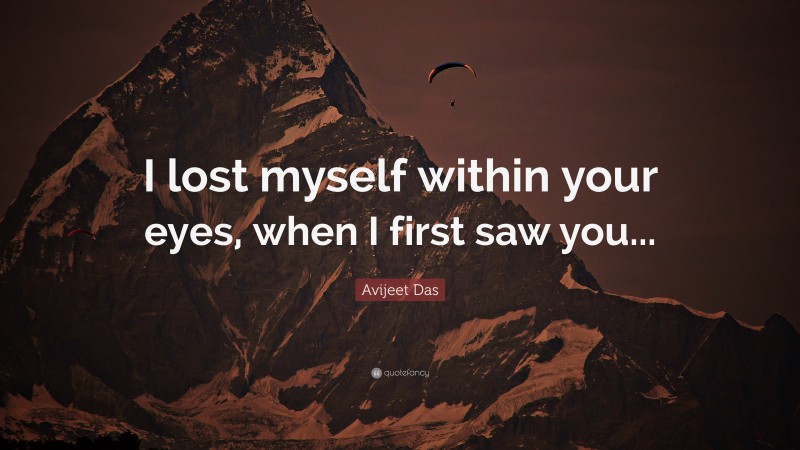 Avijeet Das Quote: “I lost myself within your eyes, when I first saw you...”