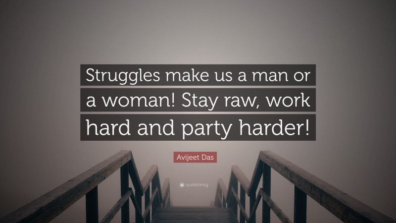 Avijeet Das Quote: “Struggles make us a man or a woman! Stay raw, work hard and party harder!”