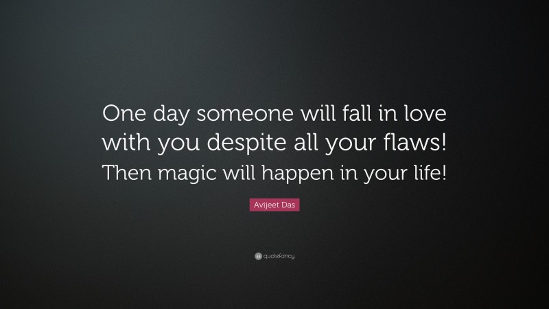 Avijeet Das Quote: “One day someone will fall in love with you despite all your flaws! Then magic will happen in your life!”