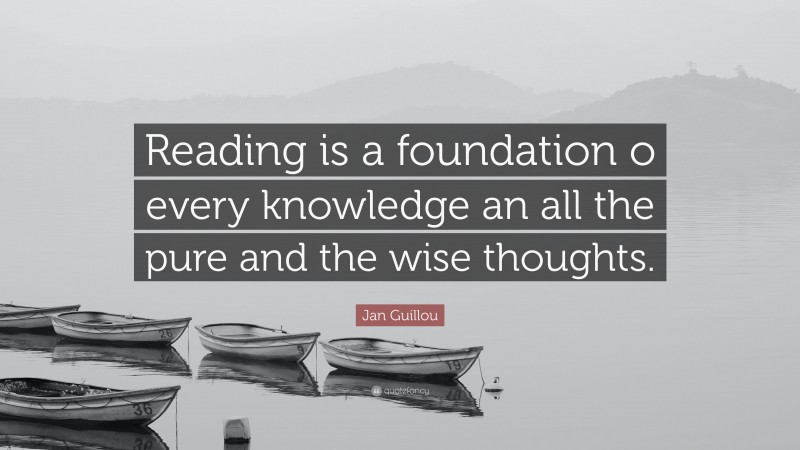 Jan Guillou Quote: “Reading is a foundation o every knowledge an all the pure and the wise thoughts.”