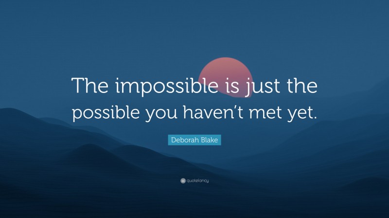 Deborah Blake Quote: “The impossible is just the possible you haven’t met yet.”