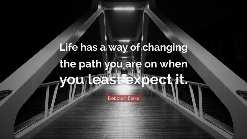 Deborah Blake Quote: “Life has a way of changing the path you are on when you least expect it.”