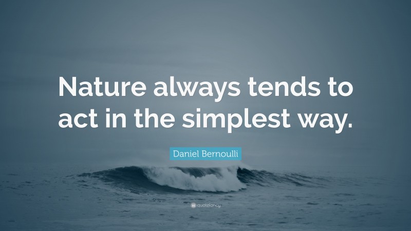 Daniel Bernoulli Quote: “Nature always tends to act in the simplest way.”