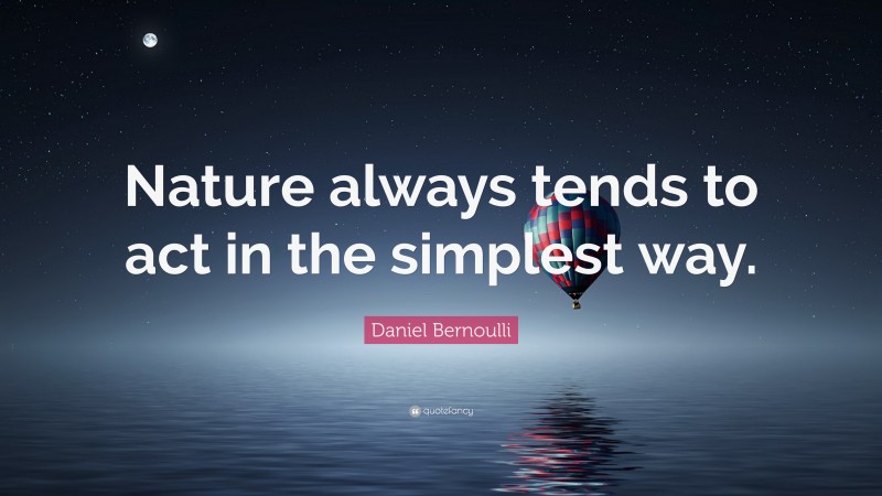 Daniel Bernoulli Quote: “Nature always tends to act in the simplest way.”