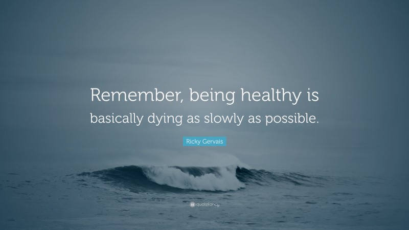 Ricky Gervais Quote: “Remember, being healthy is basically dying as slowly as possible.”