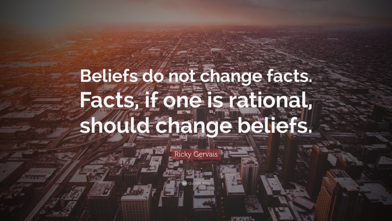 Ricky Gervais Quote: “Beliefs do not change facts. Facts, if one is rational, should change beliefs.”