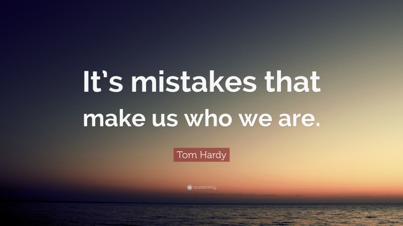 Tom Hardy Quote: “It’s mistakes that make us who we are.”