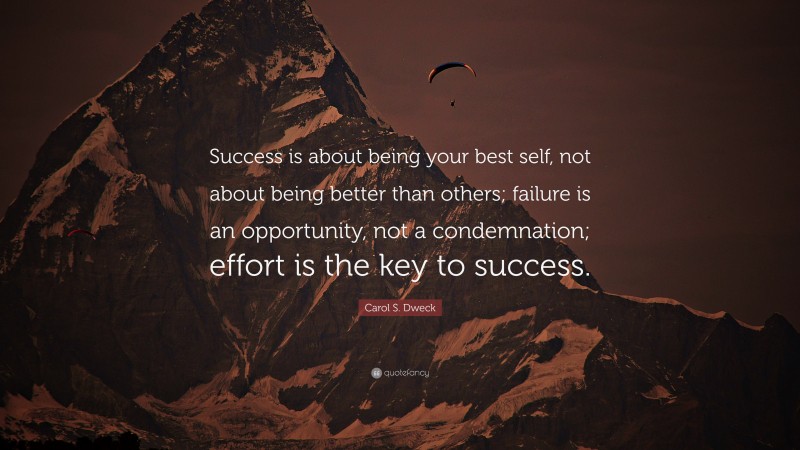Carol S. Dweck Quote: “Success is about being your best self, not about being better than others; failure is an opportunity, not a condemnation; effort is the key to success.”