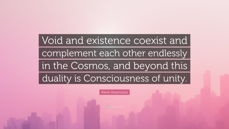 Alexis Karpouzos Quote: “Void and existence coexist and complement each other endlessly in the Cosmos, and beyond this duality is Consciousness of unity.”