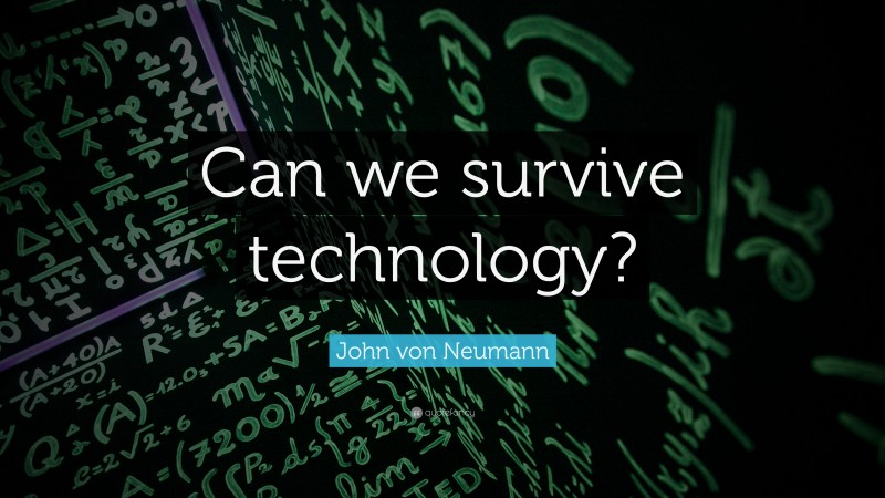 John von Neumann Quote: “Can we survive technology?”