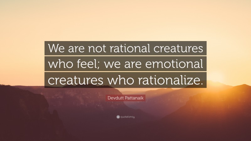Devdutt Pattanaik Quote: “We are not rational creatures who feel; we are emotional creatures who rationalize.”