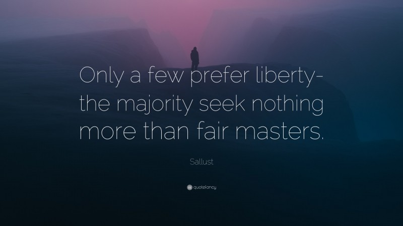 Sallust Quote: “Only a few prefer liberty- the majority seek nothing more than fair masters.”