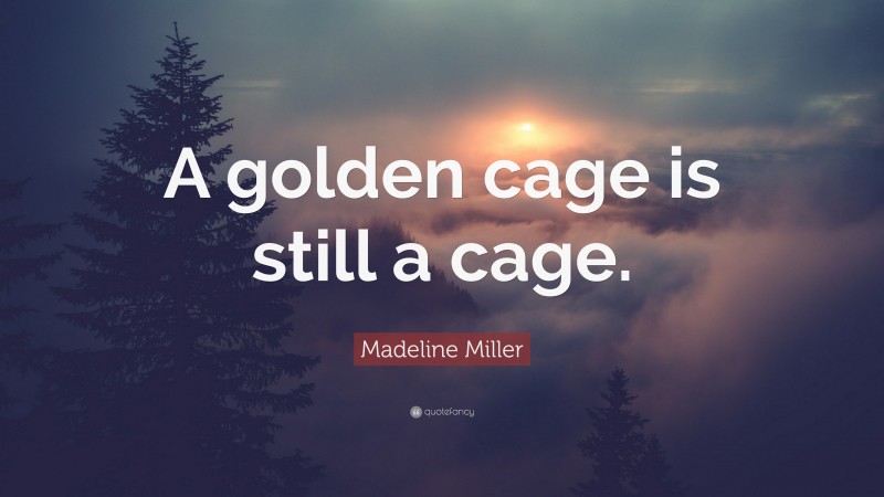 Madeline Miller Quote: “A golden cage is still a cage.”