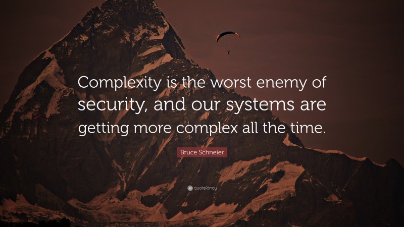 Bruce Schneier Quote: “Complexity is the worst enemy of security, and our systems are getting more complex all the time.”