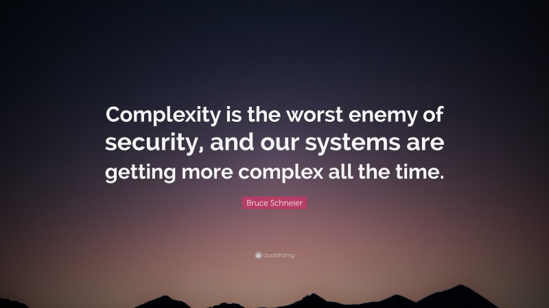 Bruce Schneier Quote: “Complexity is the worst enemy of security, and our systems are getting more complex all the time.”