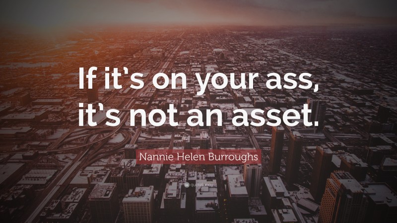 Nannie Helen Burroughs Quote: “If it’s on your ass, it’s not an asset.”