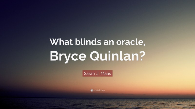Sarah J. Maas Quote: “What blinds an oracle, Bryce Quinlan?”