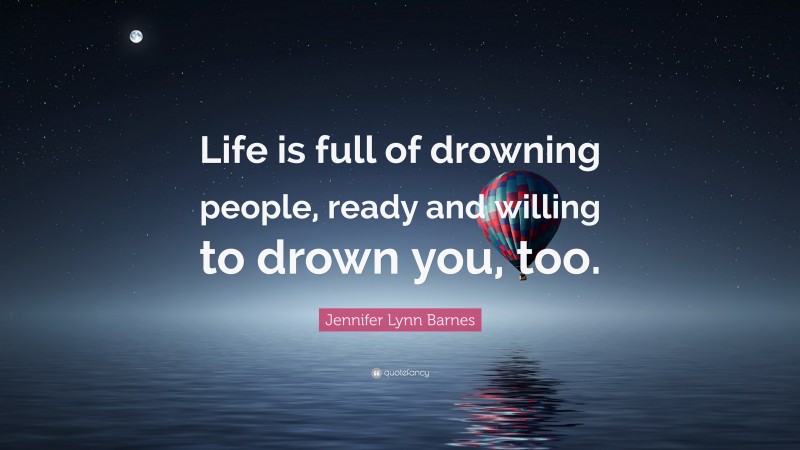 Jennifer Lynn Barnes Quote: “Life is full of drowning people, ready and willing to drown you, too.”