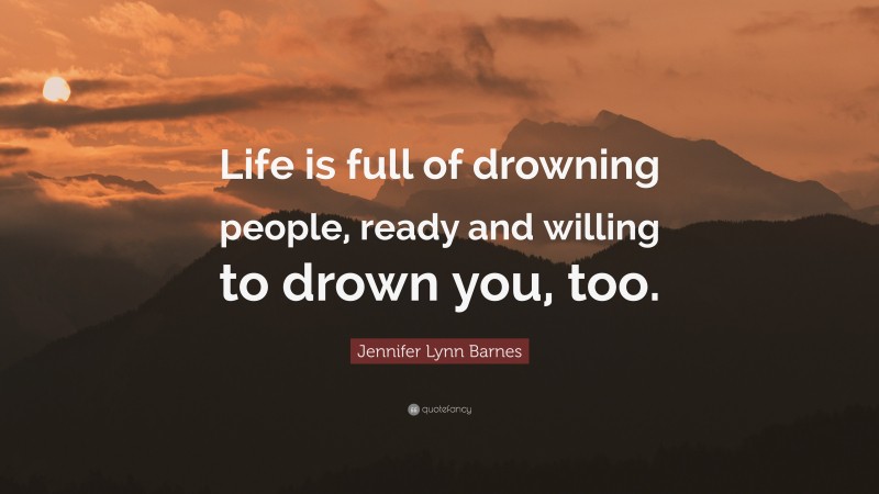 Jennifer Lynn Barnes Quote: “Life is full of drowning people, ready and willing to drown you, too.”