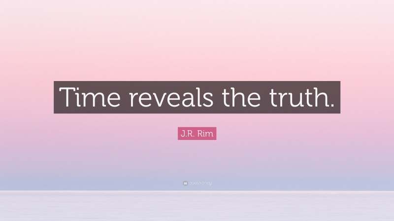 J.R. Rim Quote: “Time reveals the truth.”
