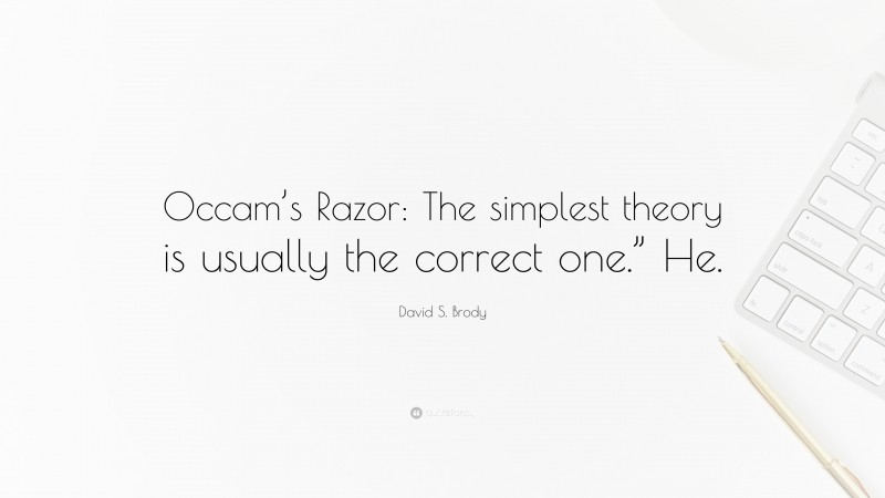 David S. Brody Quote: “Occam’s Razor: The simplest theory is usually the correct one.” He.”