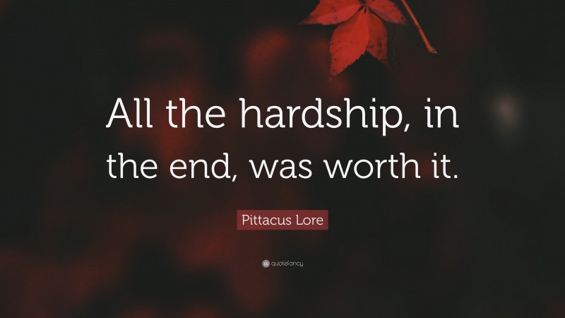 Pittacus Lore Quote: “All the hardship, in the end, was worth it.”