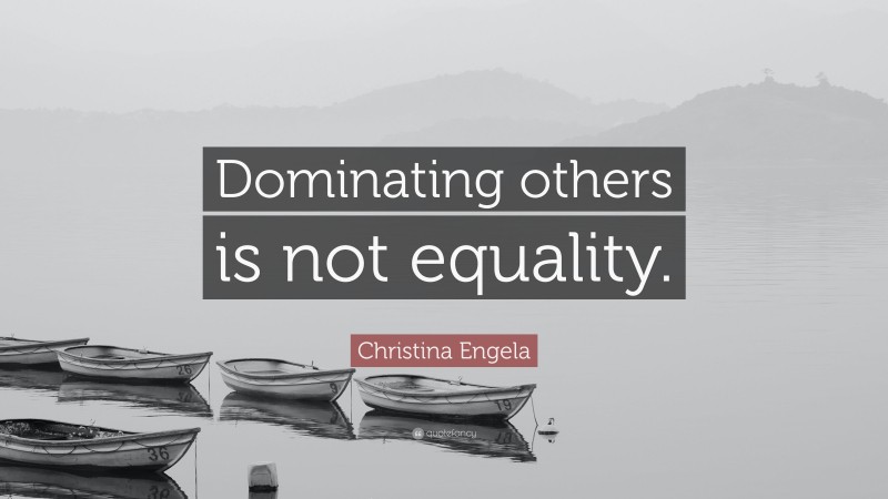 Christina Engela Quote: “Dominating others is not equality.”