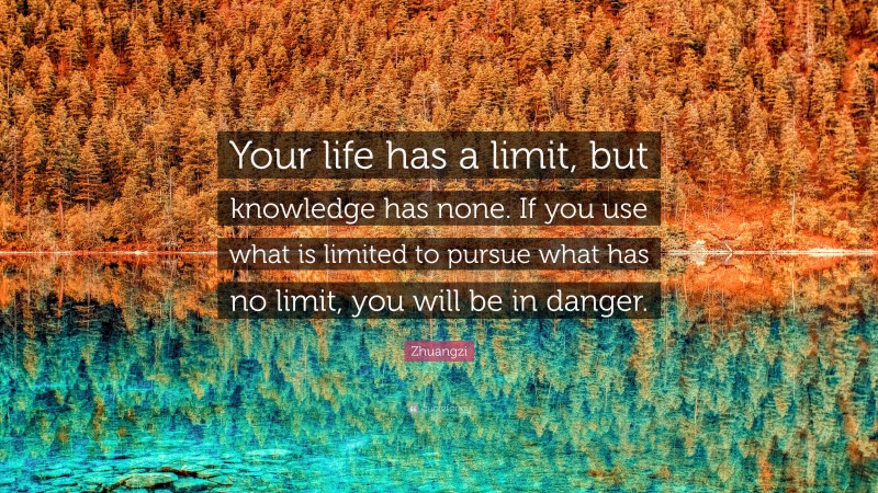 Zhuangzi Quote: “Your life has a limit, but knowledge has none. If you use what is limited to pursue what has no limit, you will be in danger.”