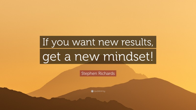 Stephen Richards Quote: “If you want new results, get a new mindset!”