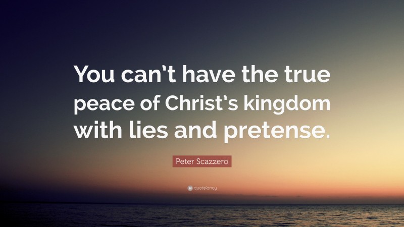 Peter Scazzero Quote: “You can’t have the true peace of Christ’s kingdom with lies and pretense.”